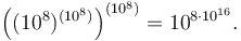 \left((10^8)^{(10^8)}\right)^{(10^8)}=10^{8\cdot 10^{16}}.