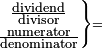 \scriptstyle\left.\begin{matrix}\scriptstyle\frac{\scriptstyle\text{dividend}}{\scriptstyle\text{divisor}}\\\scriptstyle\frac{\scriptstyle\text{numerator}}{\scriptstyle\text{denominator}}\end{matrix}\right\}=