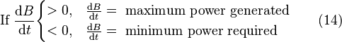  \mbox{If } \frac {\mathrm{d}B}{\mathrm{d}t} \begin{cases} >0, & \frac {\mathrm{d}B}{\mathrm{d}t}=\mbox{ maximum power generated} \\ <0, & \frac {\mathrm{d}B}{\mathrm{d}t}=\mbox{ minimum power required} \end{cases} \qquad \mbox{(14)} 