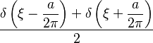 \displaystyle \frac{\displaystyle \delta\left(\xi - \frac{a}{2\pi}\right)+\delta\left(\xi+\frac{a}{2\pi}\right)}{2}