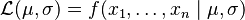 \mathcal{L} (\mu,\sigma) = f(x_1,\ldots,x_n \mid \mu, \sigma)