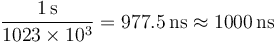  \frac{1\, \mathrm{s}}{1023 \times 10^3} = 977.5 \, \mathrm{ns}   \approx 1000 \, \mathrm{ns} \ 