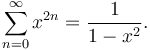 \sum_{n=0}^{\infty}x^{2n}=\frac{1}{1-x^2}.