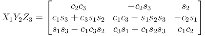 X_1 Y_2 Z_3 = \begin{bmatrix}
 c_2 c_3 & - c_2 s_3 & s_2 \\
 c_1 s_3 + c_3 s_1 s_2 & c_1 c_3 - s_1 s_2 s_3 & - c_2 s_1 \\
 s_1 s_3 - c_1 c_3 s_2 & c_3 s_1 + c_1 s_2 s_3 & c_1 c_2 
\end{bmatrix}