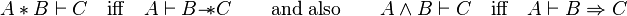 A * B \vdash C \quad \mbox{iff} \quad A \vdash B {-\!\!*} C  \qquad  \mbox{and also}  \qquad A \wedge B \vdash C \quad \mbox{iff} \quad A \vdash B \Rightarrow C 