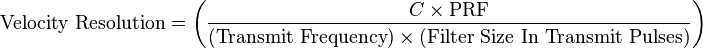 \text{Velocity  Resolution} =  \left ( \frac  { C \times \text{PRF} } { (\text{Transmit  Frequency}) \times (\text{Filter Size In Transmit Pulses}) } \right)