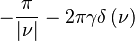 \displaystyle -\frac{\pi}{\left| \nu \right|} - 2 \pi \gamma \delta \left( \nu \right) 