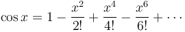 \cos x = 1 - \frac{x^2}{2!} + \frac{x^4}{4!} - \frac{x^6}{6!} + \cdots 