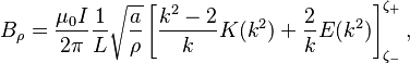 B_\rho = \frac{\mu_0 I}{2\pi} \frac{1}{L} \sqrt{\frac{a}{\rho}} \left[ \frac{k^2-2}{k}K(k^2) + \frac{2}{k} E(k^2)\right]_{\zeta_-}^{\zeta_+},