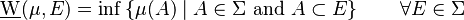 \underline{\mathrm{W}}(\mu,E)=\inf\left\{\mu(A)\mid A\in\Sigma\text{ and }A\subset E \right\}\qquad\forall E\in\Sigma