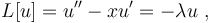 L[u] = u'' - x u' = -\lambda u  ~,