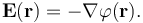  \mathbf{E(r)} = -\nabla \varphi \mathbf{(r)} .