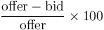\frac{\hbox{offer}-\hbox{bid}}{\hbox{offer}}\times100