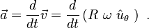  \vec a = \frac {d}{dt} \vec v = \frac {d}{dt} \left(R\ \omega \ \hat u_\theta \ \right) \ . 