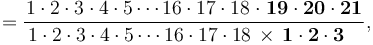 =\frac{
1\cdot2\cdot3\cdot4\cdot5\cdots16\cdot17\cdot18\;\mathbf{\cdot\;19\cdot20\cdot21}}
{\,1\cdot2\cdot3\cdot4\cdot5\cdots
16\cdot17\cdot18\,\times\,\mathbf{1\cdot2\cdot3\quad}},