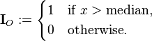 \mathbf{I}_O :=
\begin{cases}
1 &\text{if } x > \text{median}, \\
0 &\text{otherwise}.
\end{cases}
