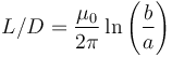  L/D = \frac{\mu_0}{2 \pi} \ln  \left( \frac {b}{a}  \right)   \, 