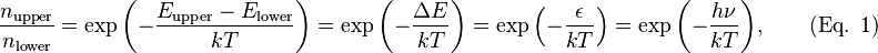 \frac{ n_\text{upper} }{ n_\text{lower} } = \exp{ \left( -\frac{ E_\text{upper}-E_\text{lower} }{ kT } \right) } = \exp{ \left( -\frac{ \Delta E }{ kT } \right) } = \exp{ \left( -\frac{ \epsilon }{ kT } \right) } = \exp{ \left( -\frac{ h\nu }{ kT }\right) }, \qquad \text{(Eq. 1)} 