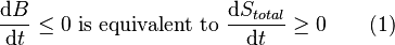  \frac{\mathrm{d}B}{\mathrm{d}t} \le 0 \mbox{ is equivalent to } \frac {\mathrm{d}S_{total}}{\mathrm{d}t} \ge 0 \qquad \mbox{(1)} 