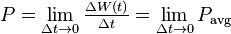 
P = \lim _{\Delta t\rightarrow 0} \tfrac{\Delta W(t)}{\Delta t} = \lim _{\Delta t\rightarrow 0} P_\mathrm{avg}\,
