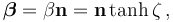  \boldsymbol{\beta} = \beta \mathbf{n} = \mathbf{n} \tanh\zeta \,,