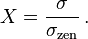 X = \frac \sigma {\sigma_\mathrm{zen}} \,.