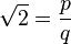 \sqrt{2} = \frac{p}{q}