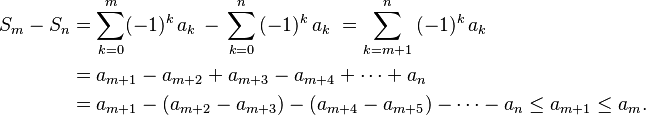 
\begin{align}
S_m - S_n & =
\sum_{k=0}^m(-1)^k\,a_k\,-\,\sum_{k=0}^n\,(-1)^k\,a_k\ = \sum_{k=m+1}^n\,(-1)^k\,a_k  \\
& =a_{m+1}-a_{m+2}+a_{m+3}-a_{m+4}+\cdots+a_n\\
& =\displaystyle a_{m+1}-(a_{m+2}-a_{m+3}) - (a_{m+4}-a_{m+5}) -\cdots-a_n \le a_{m+1}\le a_{m}.
\end{align}
