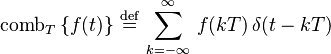 
 \operatorname{comb}_T \left \{ f(t) \right \} \,\stackrel{\mathrm{def}}{=}\, \sum_{k=-\infty}^\infty \, f(kT) \, \delta(t-kT)
