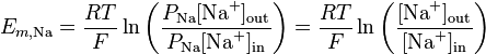 E_{m,\text{Na}} = \frac{RT}{F} \ln{ \left( \frac{ P_{\text{Na}}[\text{Na}^{+}]_\mathrm{out}}{ P_{\text{Na}}[\text{Na}^{+}]_\mathrm{in}} \right) }=\frac{RT}{F} \ln{ \left( \frac{ [\text{Na}^{+}]_\mathrm{out}}{ [\text{Na}^{+}]_\mathrm{in}} \right) }