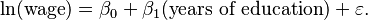  \ln(\text{wage}) = \beta_0 + \beta_1 (\text{years of education}) + \varepsilon. 