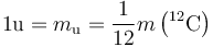  1 \mathrm{u} = m_{\mathrm{u}} = \frac{1}{12}m\left({}^{12}\mathrm{C}\right)