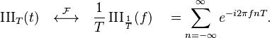 \operatorname{III}_T(t) \quad \stackrel{\mathcal{F}}{\longleftrightarrow}\quad \frac{1}{T} \operatorname{III}_\frac{1}{T}(f) \quad = \sum_{n=-\infty}^{\infty} e^{-i2\pi fnT}.