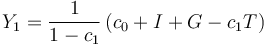 Y_1 = \frac {1} {1 - c_1} \left ( c_0 + I + G - c_1 T \right )