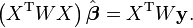 \left(X^{\rm T} W X \right)\hat{\boldsymbol{\beta}} = X^{\rm T} W \mathbf y.