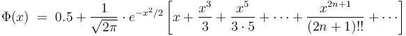 \Phi(x)\; =\;0.5+\frac{1}{\sqrt{2\pi}}\cdot e^{-x^2/2}\left[x+\frac{x^3}{3}+\frac{x^5}{3\cdot 5}+\cdots+\frac{x^{2n+1}}{(2n+1)!!} + \cdots\right]