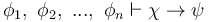  \phi_1, \ \phi_2, \ ..., \ \phi_n \vdash \chi \to \psi 