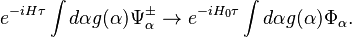 e^{-iH\tau} \int d\alpha g(\alpha) \Psi_\alpha^\pm \rightarrow e^{-iH_0\tau}\int d\alpha g(\alpha) \Phi_\alpha.