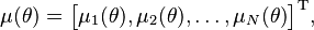 \mu(\theta) = \begin{bmatrix}
 \mu_{1}(\theta), \mu_{2}(\theta), \dots , \mu_{N}(\theta) \end{bmatrix}^\mathrm{T},