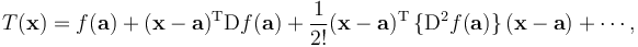 T(\mathbf{x}) = f(\mathbf{a}) + (\mathbf{x} - \mathbf{a})^\mathrm{T}  \mathrm{D} f(\mathbf{a}) + \frac{1}{2!} (\mathbf{x} - \mathbf{a})^\mathrm{T} \,\{\mathrm{D}^2 f(\mathbf{a})\}\,(\mathbf{x} - \mathbf{a}) + \cdots\!
\,,