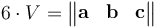 6 \cdot V =\begin{Vmatrix}
\mathbf{a} & \mathbf{b} & \mathbf{c}
\end{Vmatrix}