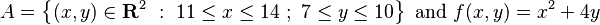 A = \left \{ (x,y) \in \mathbf{R}^2 \ : \ 11 \le x \le 14 \ ; \ 7 \le y \le 10 \right \} \text{ and } f(x,y) = x^2 + 4y\,