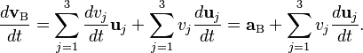 \frac {d\mathbf{v}_\mathrm{B}}{dt} =\sum_{j=1}^3 \frac{d v_j}{dt} \mathbf{u}_j+ \sum_{j=1}^3 v_j \frac{d \mathbf{u}_j}{dt} =\mathbf{a}_\mathrm{B} + \sum_{j=1}^3 v_j \frac{d \mathbf{u}_j}{dt}. 