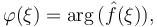 \varphi (\xi) = \arg \big( \hat f(\xi) \big), 