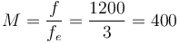 M = \frac {f}{f_{e}} = \frac {1200}{3} = 400