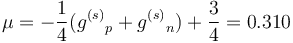 \mu = -{1\over 4}({g^{(s)}}_p + {g^{(s)}}_n) + {3\over 4} = 0.310