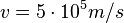 v=5\cdot10^5m/s