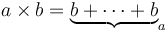 a\times b = \underbrace{b + \cdots + b}_a