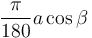 \frac{\pi}{180}a \cos \beta \,\!