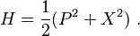  H = {1 \over 2} (P^2 + X^2) ~.